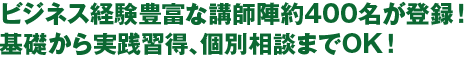 ビジネス経験豊富な講師陣約400名が登録！基礎から実践習得、個別相談までOK！